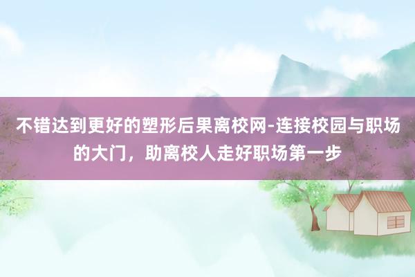 不错达到更好的塑形后果离校网-连接校园与职场的大门,助离校人走好职场第一步