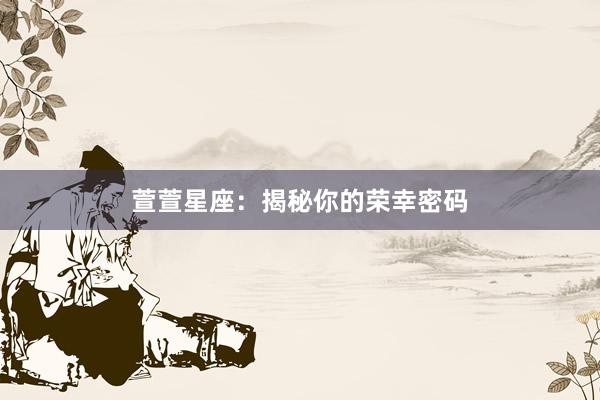 萱萱星座：揭秘你的荣幸密码