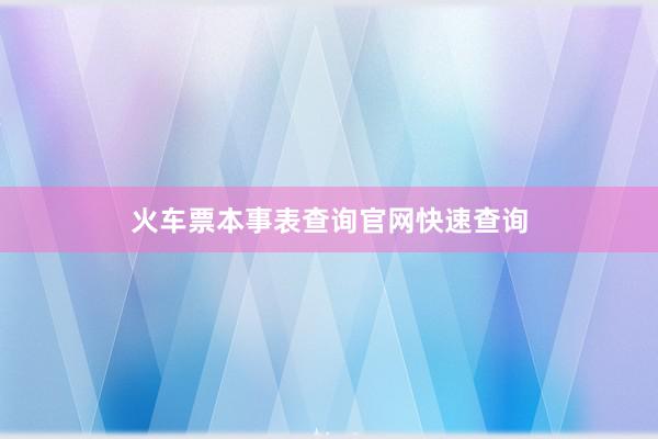 火车票本事表查询官网快速查询