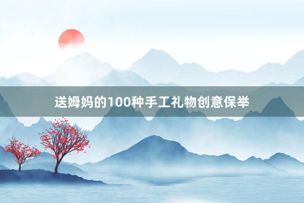送姆妈的100种手工礼物创意保举