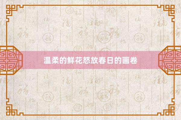 温柔的鲜花怒放春日的画卷
