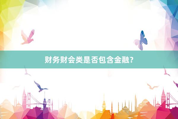 财务财会类是否包含金融？