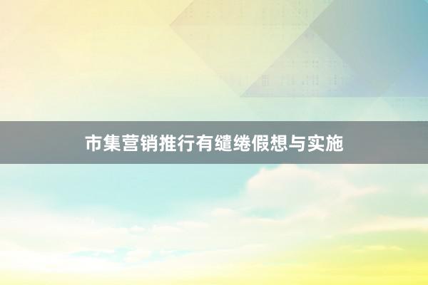 市集营销推行有缱绻假想与实施